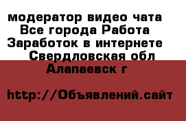 модератор видео-чата - Все города Работа » Заработок в интернете   . Свердловская обл.,Алапаевск г.